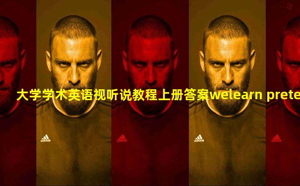 大学学术英语视听说教程上册答案welearn pretest